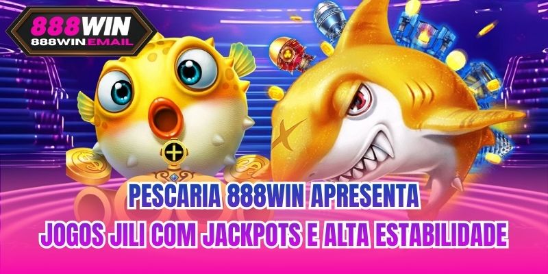 Pescaria 888WIN apresenta jogos JILI com jackpots e alta estabilidade