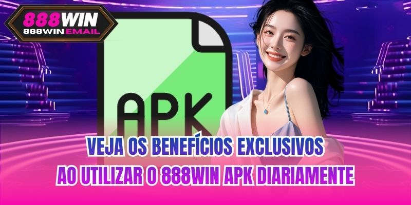 Veja os benefícios exclusivos ao utilizar o 888WIN apk diariamente